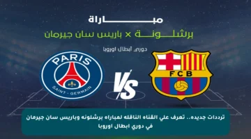 ترددات جديدة.. تعرف على القناة الناقلة لمباراة برشلونة وباريس سان جيرمان في دوري أبطال أوروبا